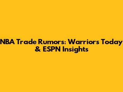 NBA Trade Rumors: Warriors Today & ESPN Insights