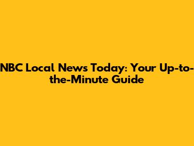 NBC Local News Today: Your Up-to-the-Minute Guide