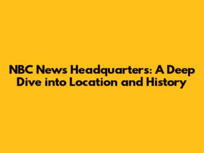 NBC News Headquarters: A Deep Dive into Location and History