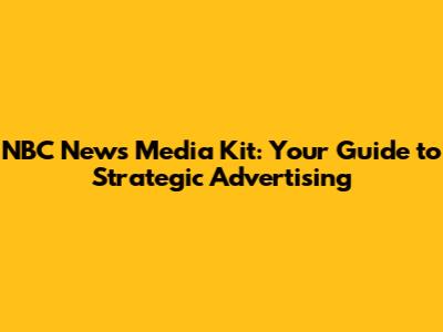 NBC News Media Kit: Your Guide to Strategic Advertising