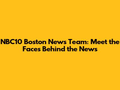 NBC10 Boston News Team: Meet the Faces Behind the News