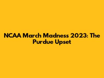 NCAA March Madness 2023: The Purdue Upset