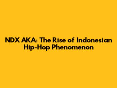 NDX AKA: The Rise of Indonesian Hip-Hop Phenomenon