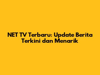 NET TV Terbaru: Update Berita Terkini dan Menarik