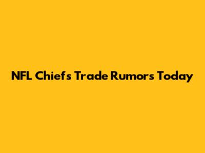 NFL Chiefs Trade Rumors Today