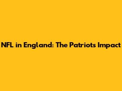NFL in England: The Patriots' Impact