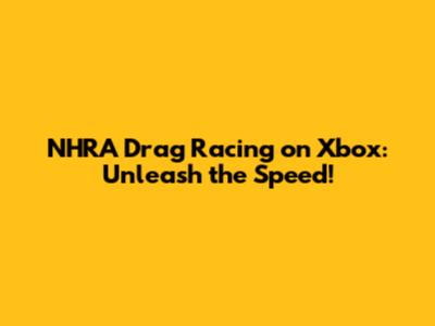 NHRA Drag Racing on Xbox: Unleash the Speed!