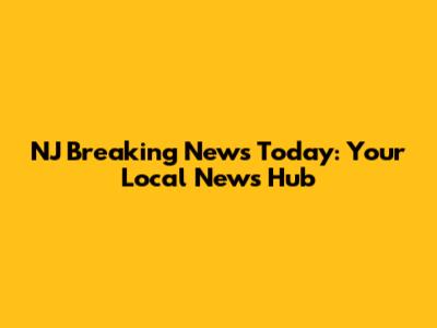 NJ Breaking News Today: Your Local News Hub