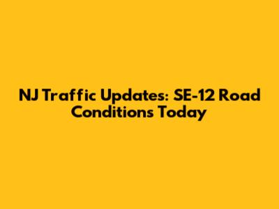 NJ Traffic Updates: SE-12 Road Conditions Today