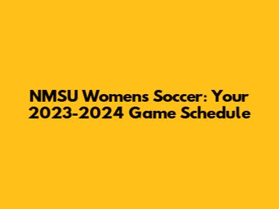 NMSU Women's Soccer: Your 2023-2024 Game Schedule