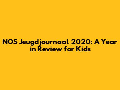NOS Jeugdjournaal 2020: A Year in Review for Kids