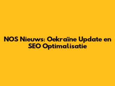 NOS Nieuws: Oekraïne Update en SEO Optimalisatie