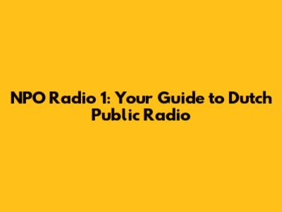 NPO Radio 1: Your Guide to Dutch Public Radio