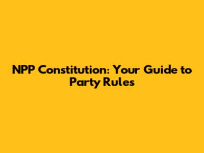 NPP Constitution: Your Guide to Party Rules
