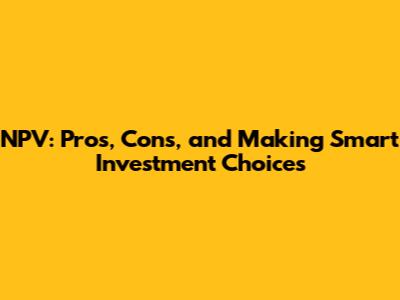 NPV: Pros, Cons, and Making Smart Investment Choices