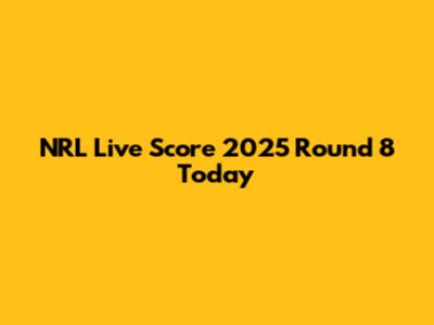 NRL Live Score 2025 Round 8 Today