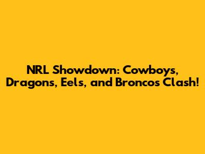 NRL Showdown: Cowboys, Dragons, Eels, and Broncos Clash!
