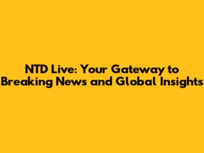 NTD Live: Your Gateway to Breaking News and Global Insights