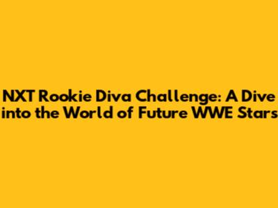 NXT Rookie Diva Challenge: A Dive into the World of Future WWE Stars
