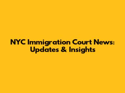 NYC Immigration Court News: Updates & Insights