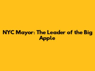 NYC Mayor: The Leader of the Big Apple