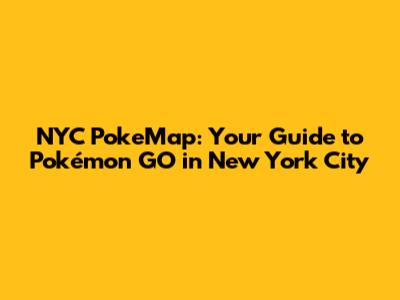NYC PokeMap: Your Guide to Pokémon GO in New York City