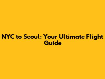 NYC to Seoul: Your Ultimate Flight Guide