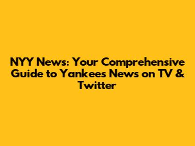NYY News: Your Comprehensive Guide to Yankees News on TV & Twitter