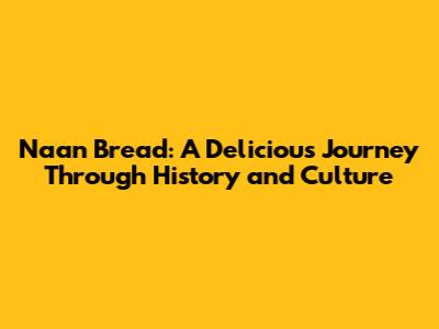 Naan Bread: A Delicious Journey Through History and Culture