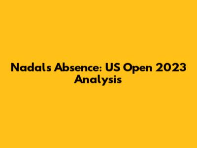 Nadal's Absence: US Open 2023 Analysis