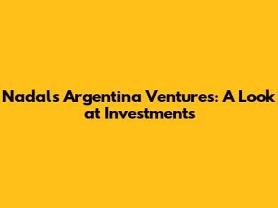 Nadal's Argentina Ventures: A Look at Investments