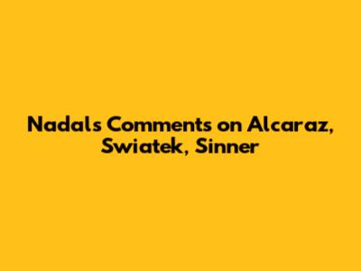 Nadal's Comments on Alcaraz, Swiatek, Sinner