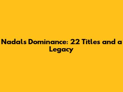 Nadal's Dominance: 22 Titles and a Legacy