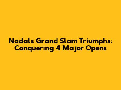 Nadal's Grand Slam Triumphs: Conquering 4 Major Opens