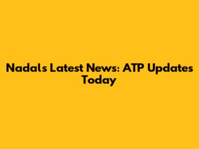 Nadal's Latest News: ATP Updates Today