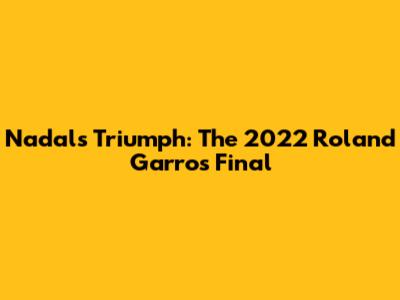 Nadal's Triumph: The 2022 Roland Garros Final
