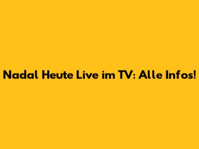Nadal Heute Live im TV: Alle Infos!