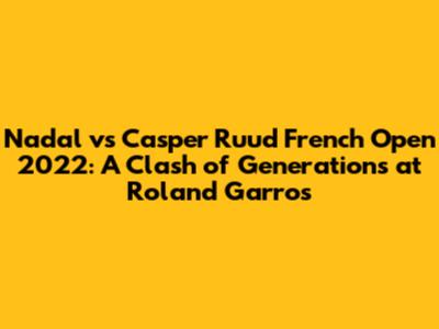 Nadal vs Casper Ruud French Open 2022: A Clash of Generations at Roland Garros