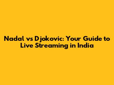 Nadal vs Djokovic: Your Guide to Live Streaming in India