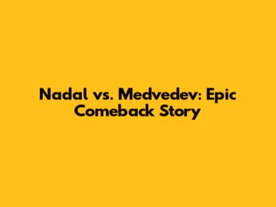 Nadal vs. Medvedev: Epic Comeback Story