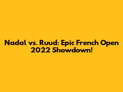 Nadal vs. Ruud: Epic French Open 2022 Showdown!