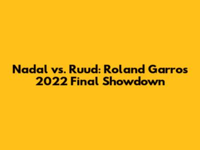 Nadal vs. Ruud: Roland Garros 2022 Final Showdown