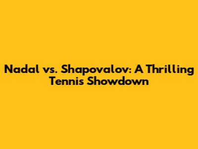 Nadal vs. Shapovalov: A Thrilling Tennis Showdown