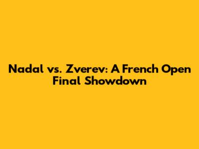 Nadal vs. Zverev: A French Open Final Showdown