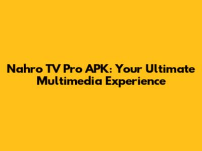 Nahro TV Pro APK: Your Ultimate Multimedia Experience