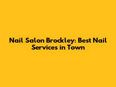 Nail Salon Brockley: Best Nail Services in Town