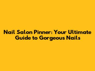 Nail Salon Pinner: Your Ultimate Guide to Gorgeous Nails