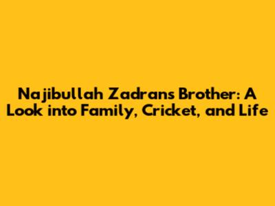 Najibullah Zadran's Brother: A Look into Family, Cricket, and Life