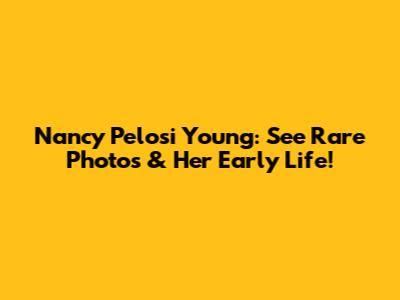 Nancy Pelosi Young: See Rare Photos & Her Early Life!