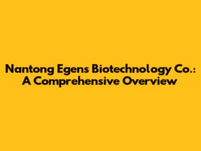 Nantong Egens Biotechnology Co.: A Comprehensive Overview